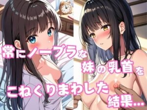 常にノーブラな妹の乳首をこねくりまわした結果...