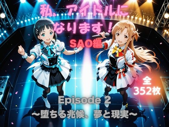 私、アイドルになります！ SAO編 Episode 2 〜堕ちる兆候、夢と現実〜<br><span style="font-size: 0.8em; color: #666;">D_679173</span>
