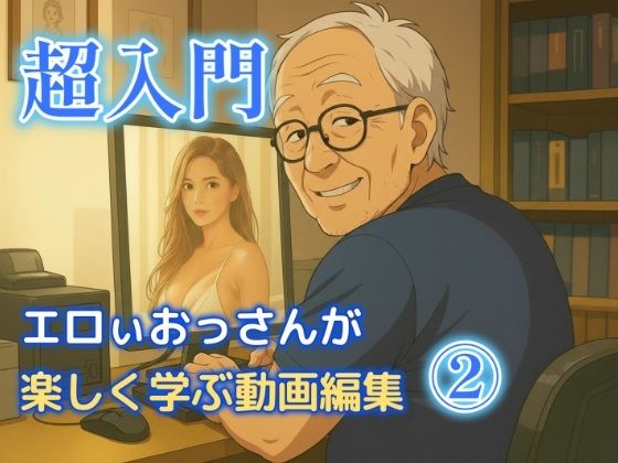 エロいおっさんが楽しく学ぶ動画編集 2<br><span style="font-size: 0.8em; color: #666;">D_703204</span>