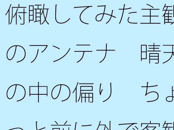 俯瞰してみた主観のアンテナ  晴天の中の偏り  ちょっと前に外で客観視<br><span style="font-size: 0.8em; color: #666;">D_703812</span>