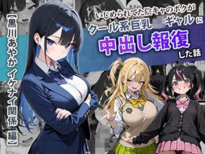 いじめられてた陰キャのボクがクール系巨乳JKギャルに中出し報復した話 〜黒川あやか 編〜