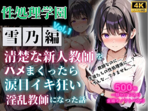 性処理学園〜雪乃編〜清楚な新人教師をハメまくったら涙目イキ狂い淫乱教師になった話