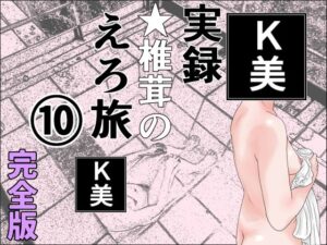 実録  ★椎茸のえろ旅  10  完全版｜実録 ★椎茸のえろ旅<br><span style="font-size: 0.8em; color: #666;">D_710737</span>