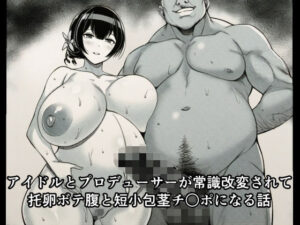 アイドルとプロデューサーが常識改変されて托卵ボテ腹と短小包茎チ○ポになる話