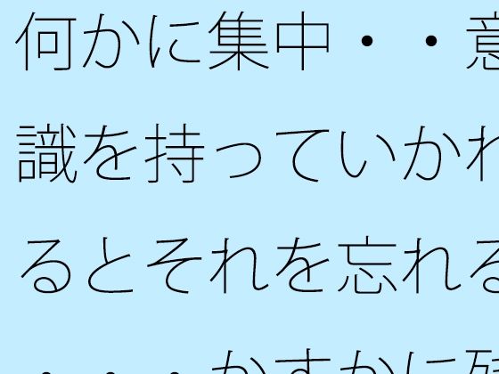 何かに集中・・意識を持っていかれるとそれを忘れる・・・かすかに残っていてなんとか対処<br><span style="font-size: 0.8em; color: #666;">D_714902</span>