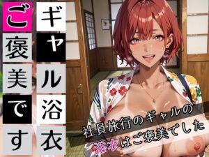 ギャルの浴衣ご褒美です！190枚〜社員旅行のギャルの浴衣はご褒美でした〜