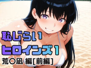 恥じらいヒロインズ1（荒〇凪 編）［前編］
