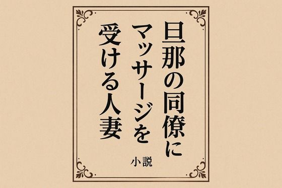 小説  旦那の同僚にマッサージを受ける人妻<br><span style="font-size: 0.8em; color: #666;">D_718615</span>