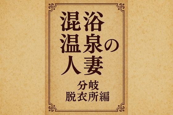 小説  混浴温泉の人妻  分岐  脱衣所編｜小説 混浴温泉の人妻<br><span style="font-size: 0.8em; color: #666;">D_718627</span>