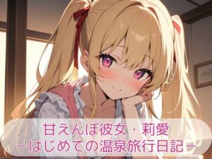 甘えんぼ彼女・莉愛 -はじめての温泉旅行日記-