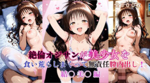 絶倫オジサンが美少女を食い荒らしまくって無責任膣内出し！ 結〇 美〇 編
