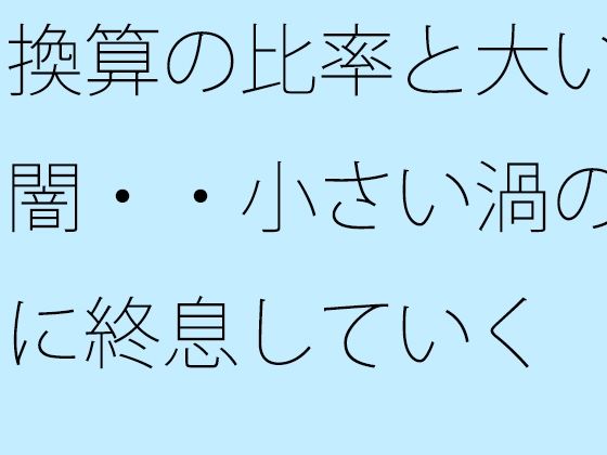 換算の比率と大いなる闇・・小さい渦のように終息していく<br><span style="font-size: 0.8em; color: #666;">D_722336</span>