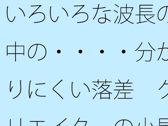 いろいろな波長の中の・・・・分かりにくい落差  クリエイターの小屋の中か<br><span style="font-size: 0.8em; color: #666;">D_723723</span>
