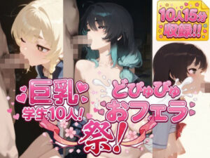 巨乳学生10人大おフェラ祭開催！えっちなおっぱいしている女の子のお口にパコパコ！！爆乳縦乳で幸せいっぱいエッチ学生集合！