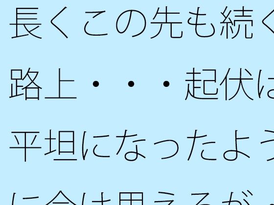 長くこの先も続く路上・・・起伏は平坦になったように今は思えるが・・<br><span style="font-size: 0.8em; color: #666;">D_724617</span>