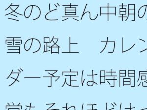 冬のど真ん中朝の雪の路上 カレンダー予定は時間感覚もそれほどはっきりせず